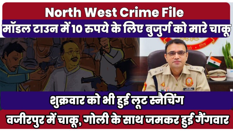 North West Crime File | मॉडल टाउन में सिगरेट के लिए 10 रुपये नहीं देने पर नाबालिग ने घोंप दिए चाकू ,अशोक विहार में जमकर हुए चाकू -पत्थरबाजी और फायरिंग में 4 घायल