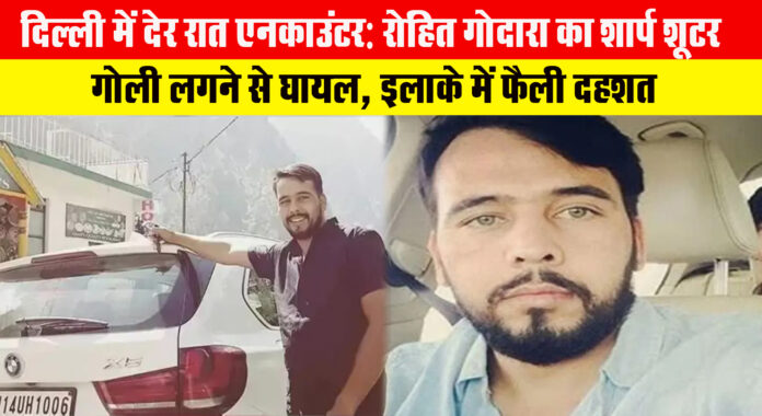 दिल्ली में देर रात एनकाउंटर: रोहित गोदारा का शार्प शूटर गोली लगने से घायल, इलाके में फैली दहशत