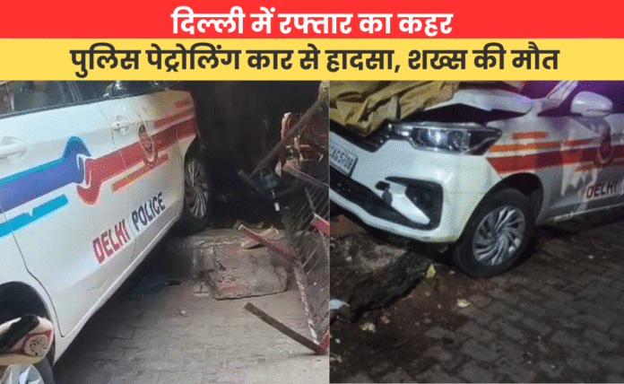 दिल्ली में रफ्तार का कहर: पुलिस पेट्रोलिंग कार से हादसा, शख्स की मौत