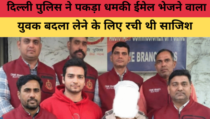 दिल्ली पुलिस ने पकड़ा धमकी ईमेल भेजने वाला युवक, बदला लेने के लिए रची थी साजिश