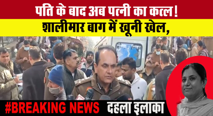 पति के बाद अब पत्नी का कत्ल! शालीमार बाग में खूनी खेल, दहला इलाका