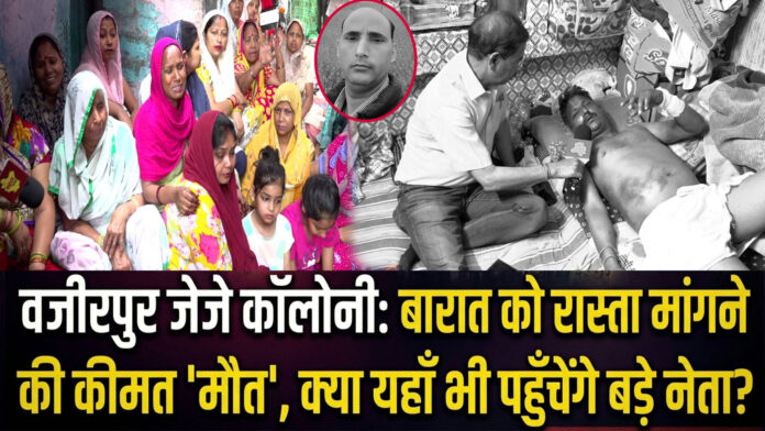 वजीरपुर जेजे कॉलोनी: बारात को रास्ता मांगने की कीमत 'मौत', क्या यहाँ भी पहुँचेंगे बड़े नेता?