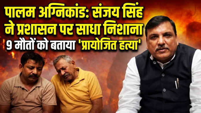 पालम अग्निकांड: संजय सिंह ने प्रशासन पर साधा निशाना, 9 मौतों को बताया 'प्रायोजित हत्या'
