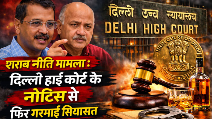शराब नीति मामला : दिल्ली हाई कोर्ट के नोटिस से फिर गरमाई सियासत, कानूनी प्रक्रिया या नई मुसीबत?